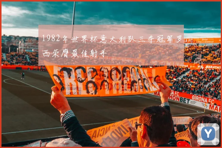 1982年世界杯意大利队三夺冠军罗西荣膺最佳射手