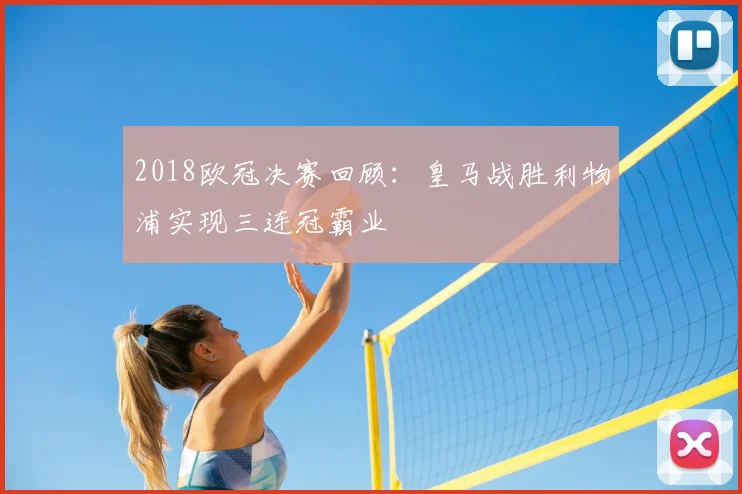 2018欧冠决赛回顾：皇马战胜利物浦实现三连冠霸业