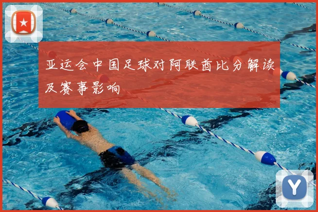 亚运会中国足球对阿联酋比分解读及赛事影响