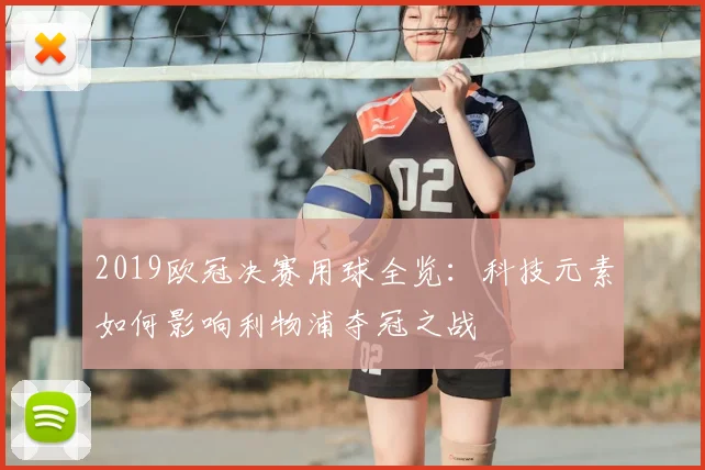 2019欧冠决赛用球全览：科技元素如何影响利物浦夺冠之战