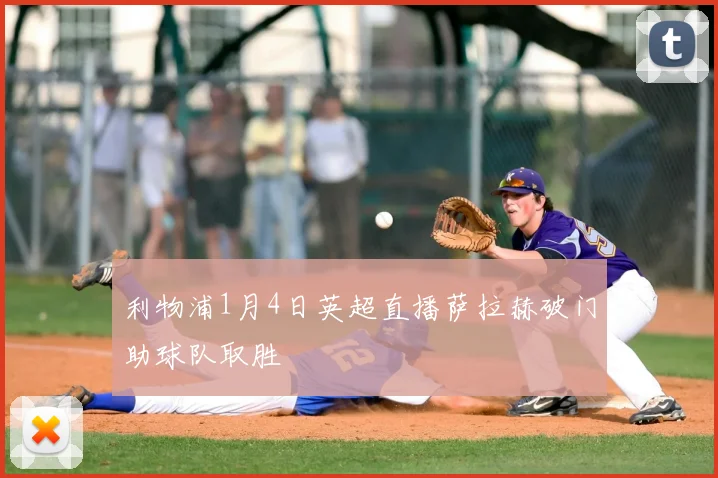 利物浦1月4日英超直播萨拉赫破门助球队取胜