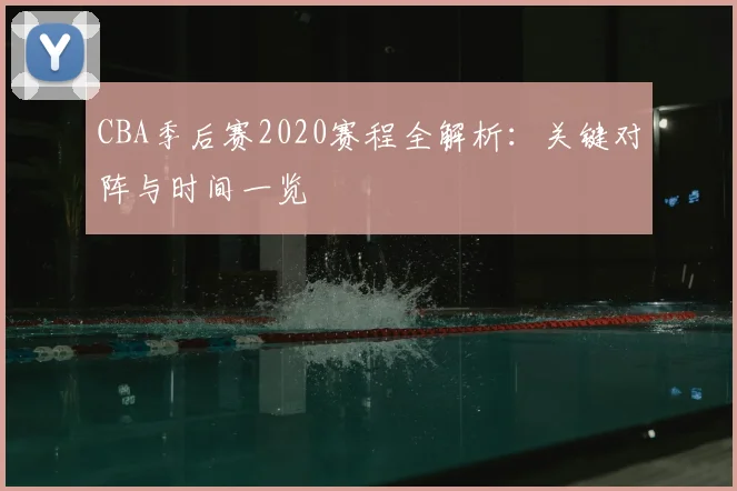 CBA季后赛2020赛程全解析：关键对阵与时间一览