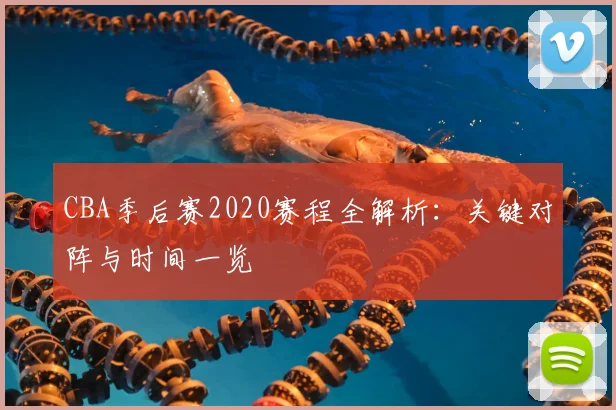 CBA季后赛2020赛程全解析：关键对阵与时间一览