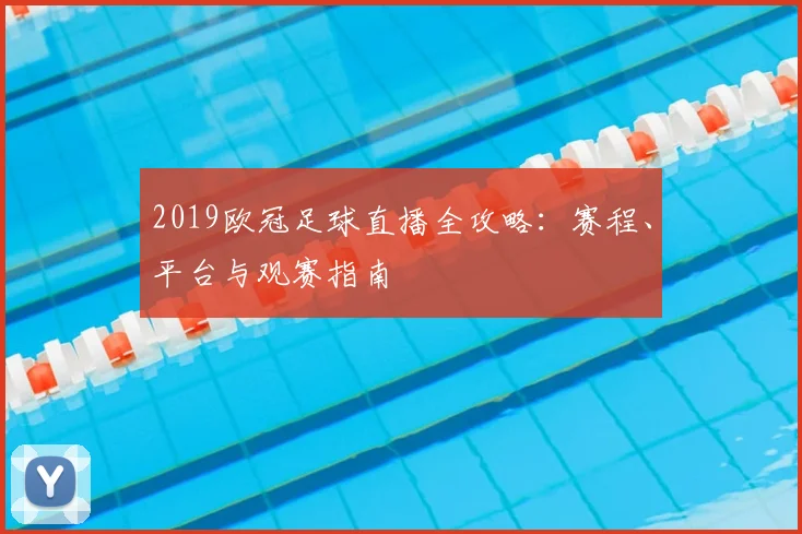 2019欧冠足球直播全攻略：赛程、平台与观赛指南