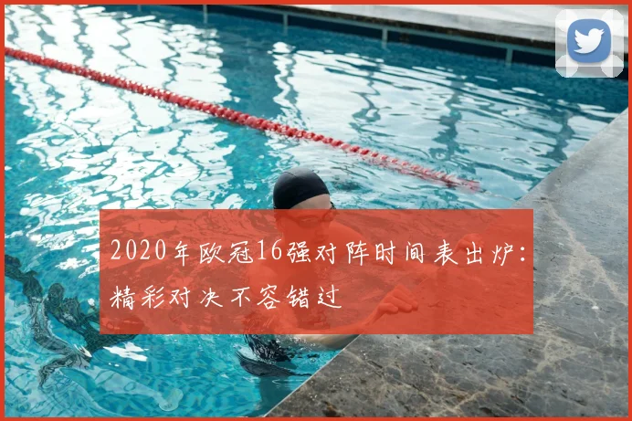 2020年欧冠16强对阵时间表出炉：精彩对决不容错过