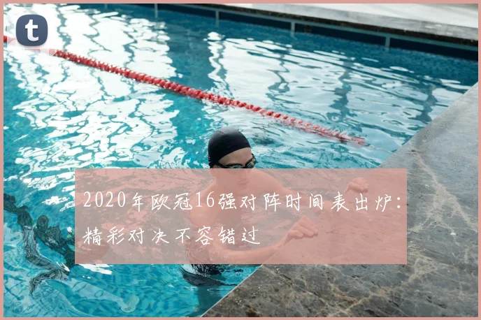 2020年欧冠16强对阵时间表出炉：精彩对决不容错过