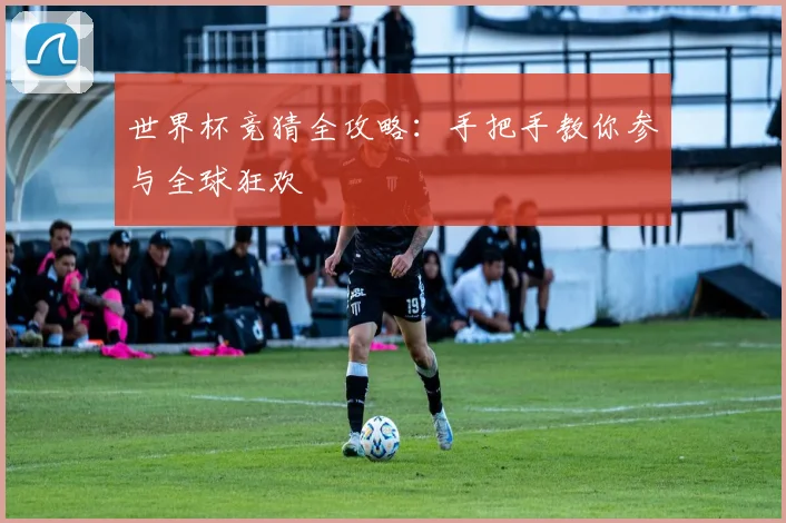 世界杯竞猜全攻略：手把手教你参与全球狂欢