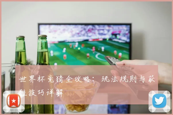世界杯竞猜全攻略：玩法规则与获胜技巧详解