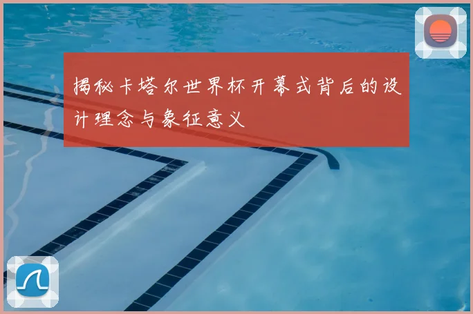 揭秘卡塔尔世界杯开幕式背后的设计理念与象征意义