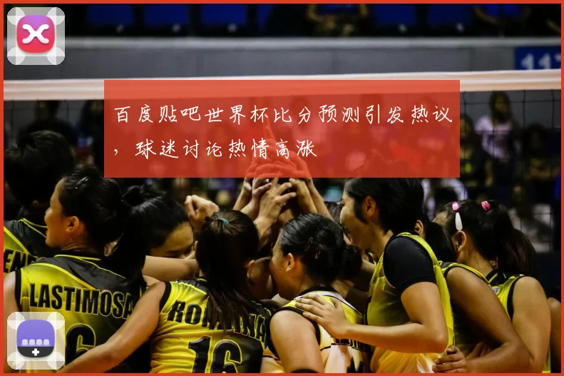 百度贴吧世界杯比分预测引发热议，球迷讨论热情高涨