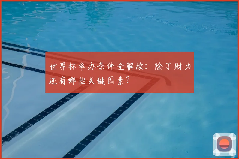 世界杯举办条件全解读:除了财力还有哪些关键因素?