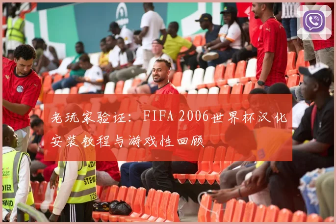 老玩家验证：FIFA 2006世界杯汉化安装教程与游戏性回顾