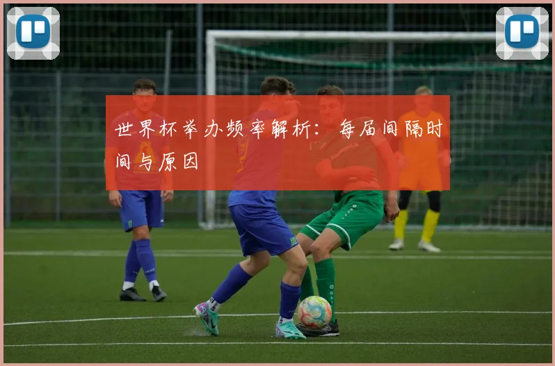 世界杯举办频率解析：每届间隔时间与原因
