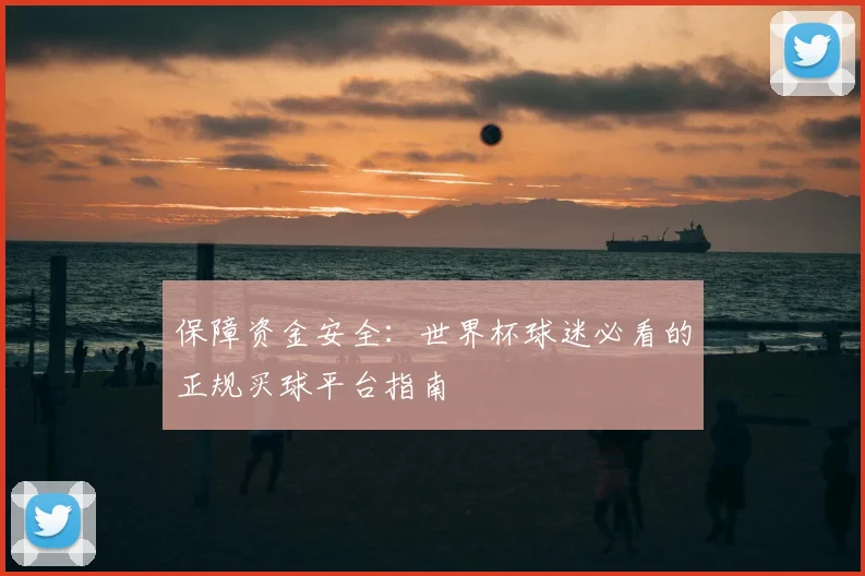 保障资金安全：世界杯球迷必看的正规买球平台指南