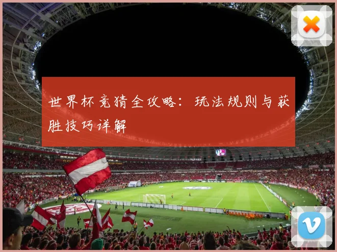 世界杯竞猜全攻略：玩法规则与获胜技巧详解