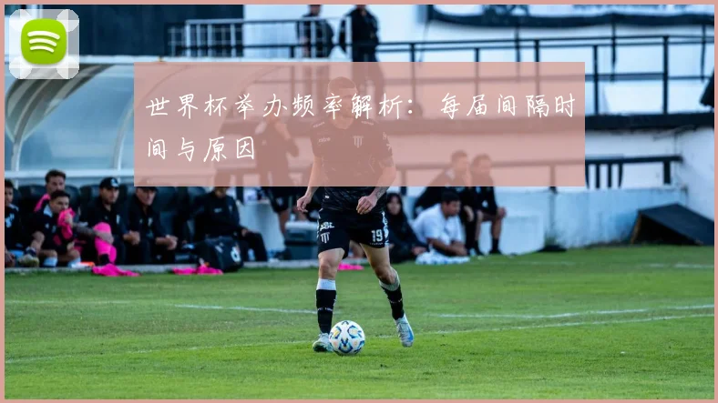 世界杯举办频率解析：每届间隔时间与原因