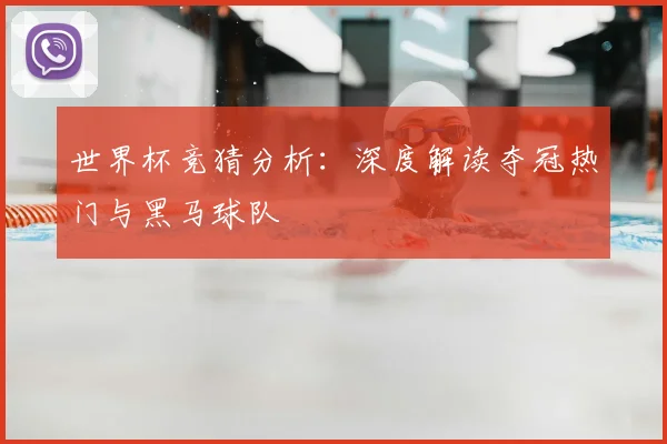 世界杯竞猜分析：深度解读夺冠热门与黑马球队