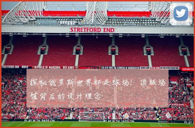 探秘俄罗斯世界杯足球场：顶级场馆背后的设计理念