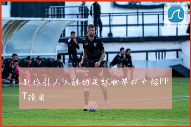 制作引人入胜的足球世界杯介绍PPT指南