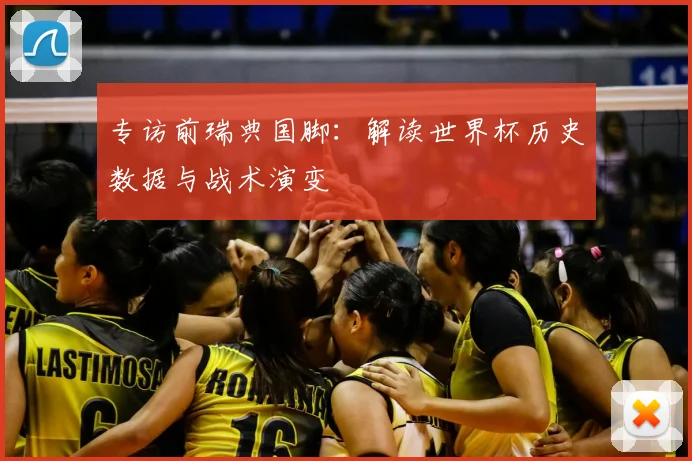 专访前瑞典国脚:解读世界杯历史数据与战术演变