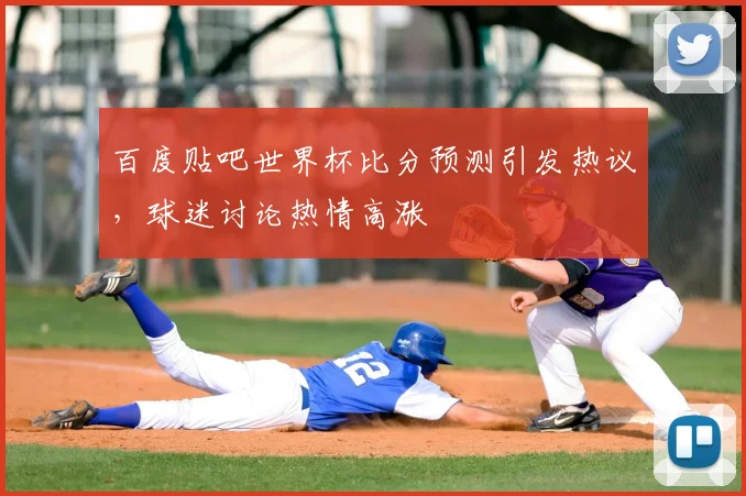 百度贴吧世界杯比分预测引发热议,球迷讨论热情高涨