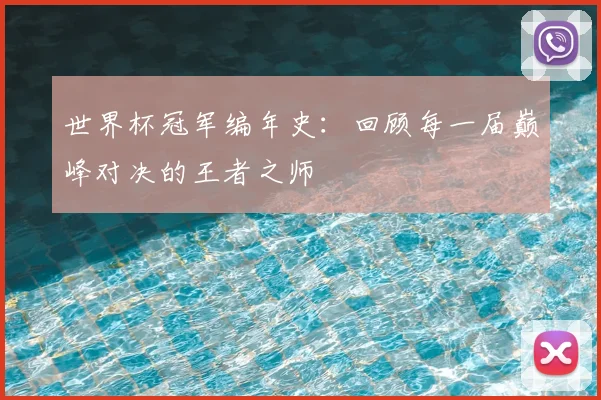 世界杯冠军编年史：回顾每一届巅峰对决的王者之师