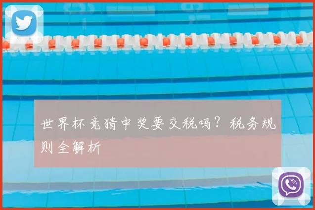 世界杯竞猜中奖要交税吗？税务规则全解析