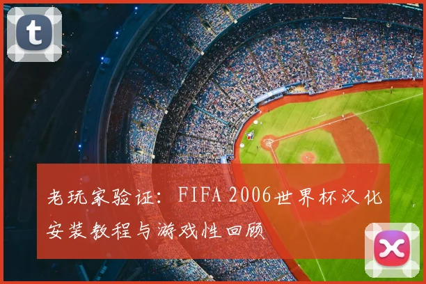 老玩家验证：FIFA 2006世界杯汉化安装教程与游戏性回顾