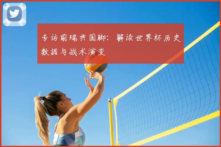 专访前瑞典国脚:解读世界杯历史数据与战术演变