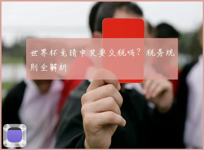 世界杯竞猜中奖要交税吗？税务规则全解析