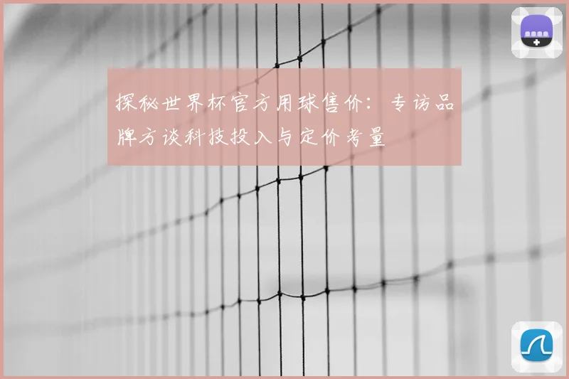 探秘世界杯官方用球售价：专访品牌方谈科技投入与定价考量