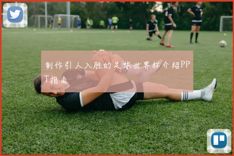 制作引人入胜的足球世界杯介绍PPT指南