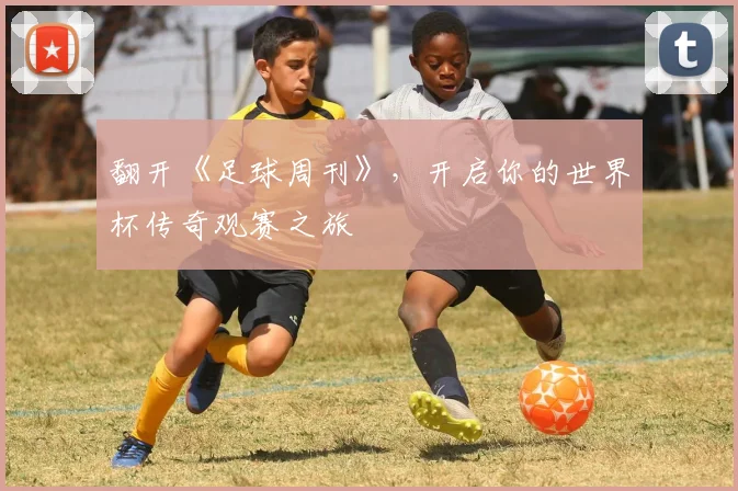 翻开《足球周刊》，开启你的世界杯传奇观赛之旅